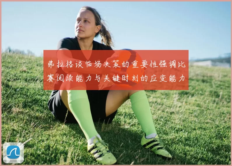 弗拉格谈临场决策的重要性强调比赛阅读能力与关键时刻的应变能力
