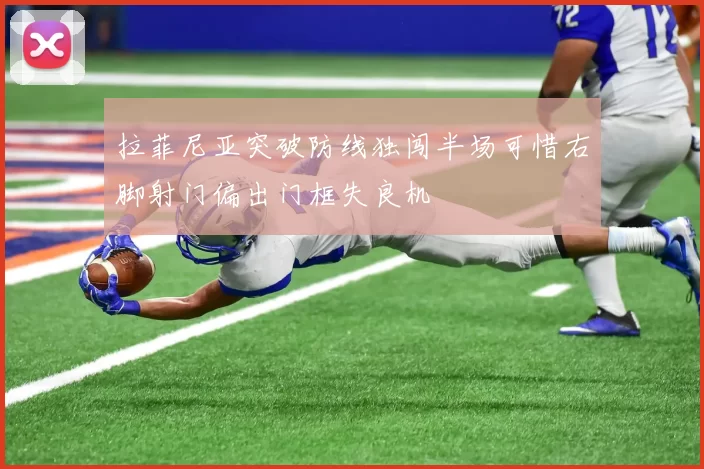 拉菲尼亚突破防线独闯半场可惜右脚射门偏出门框失良机