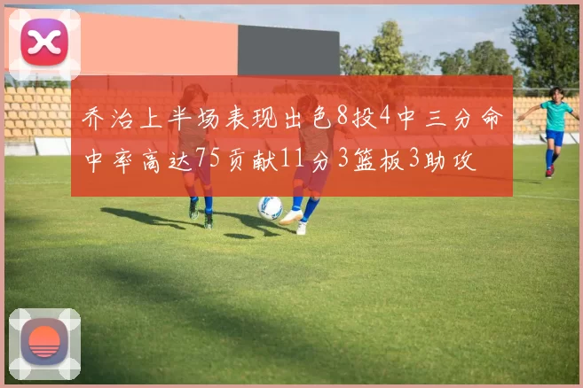 乔治上半场表现出色8投4中三分命中率高达75贡献11分3篮板3助攻