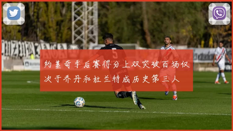 约基奇季后赛得分上双突破百场仅次于乔丹和杜兰特成历史第三人
