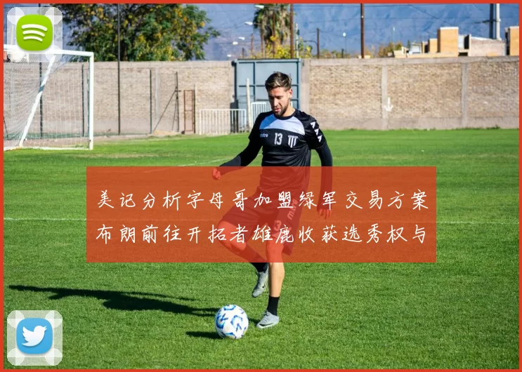 美记分析字母哥加盟绿军交易方案布朗前往开拓者雄鹿收获选秀权与年轻球员