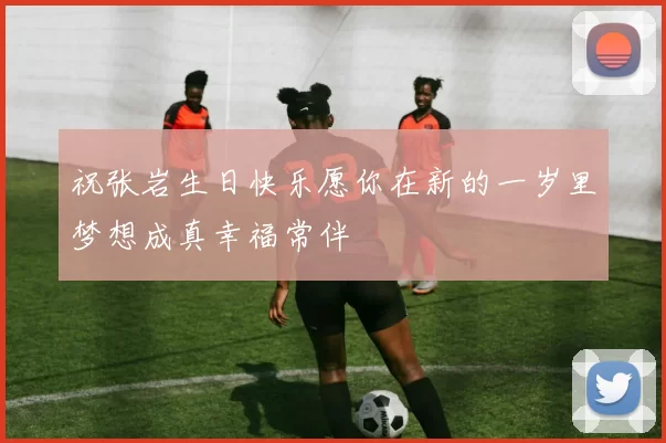 祝张岩生日快乐愿你在新的一岁里梦想成真幸福常伴