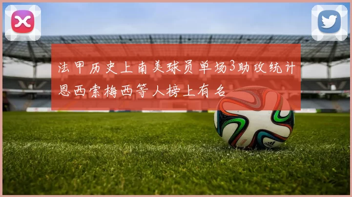 法甲历史上南美球员单场3助攻统计恩西索梅西等人榜上有名