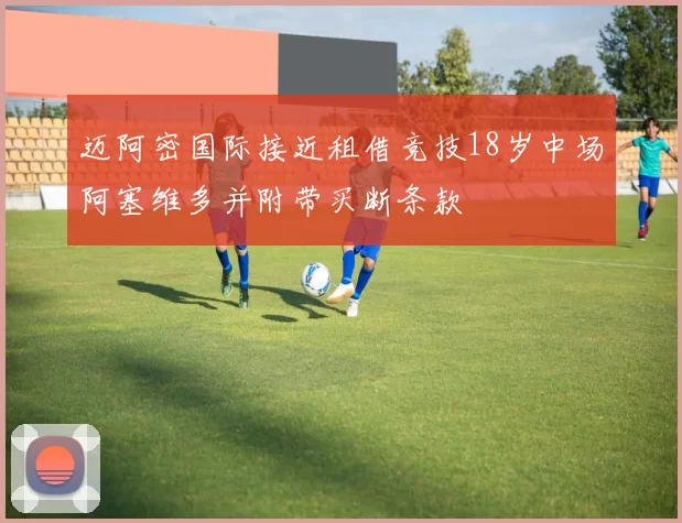 迈阿密国际接近租借竞技18岁中场阿塞维多并附带买断条款