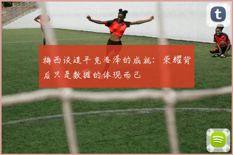 梅西谈追平克洛泽的成就：荣耀背后只是数据的体现而已