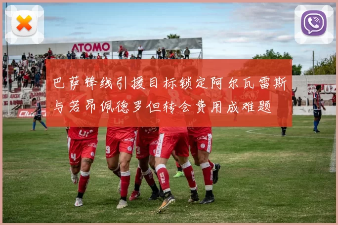巴萨锋线引援目标锁定阿尔瓦雷斯与若昂佩德罗但转会费用成难题